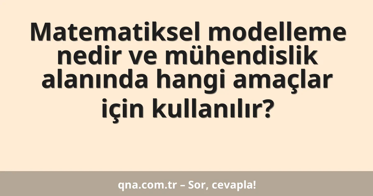 Matematiksel modelleme nedir ve mühendislik alanında hangi amaçlar için kullanılır?
