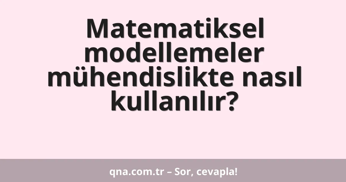 Matematiksel modellemeler mühendislikte nasıl kullanılır?