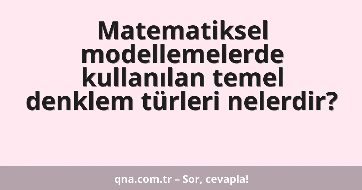 Matematiksel modellemelerde kullanılan temel denklem türleri nelerdir?