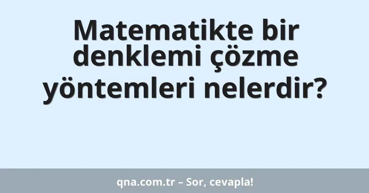 Matematikte bir denklemi çözme yöntemleri nelerdir?