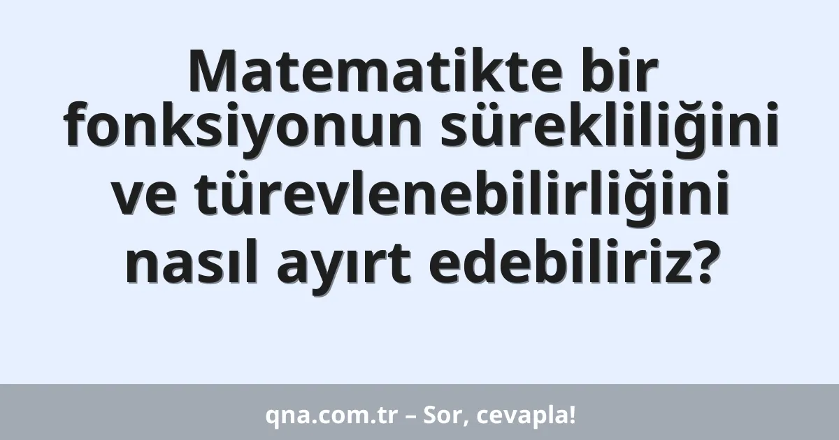 Matematikte bir fonksiyonun sürekliliğini ve türevlenebilirliğini nasıl ayırt edebiliriz?