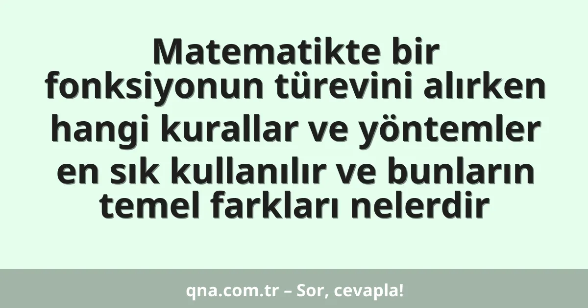 Matematikte bir fonksiyonun türevini alırken hangi kurallar ve yöntemler en sık kullanılır ve bunların temel farkları nelerdir