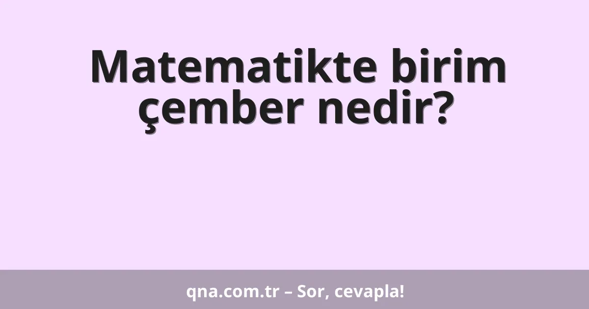 Matematikte birim çember nedir?
