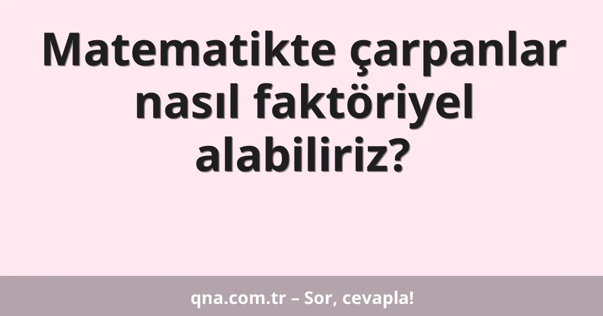 Matematikte çarpanlar nasıl faktöriyel alabiliriz?