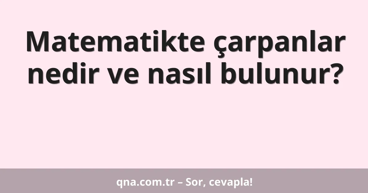 Matematikte çarpanlar nedir ve nasıl bulunur?