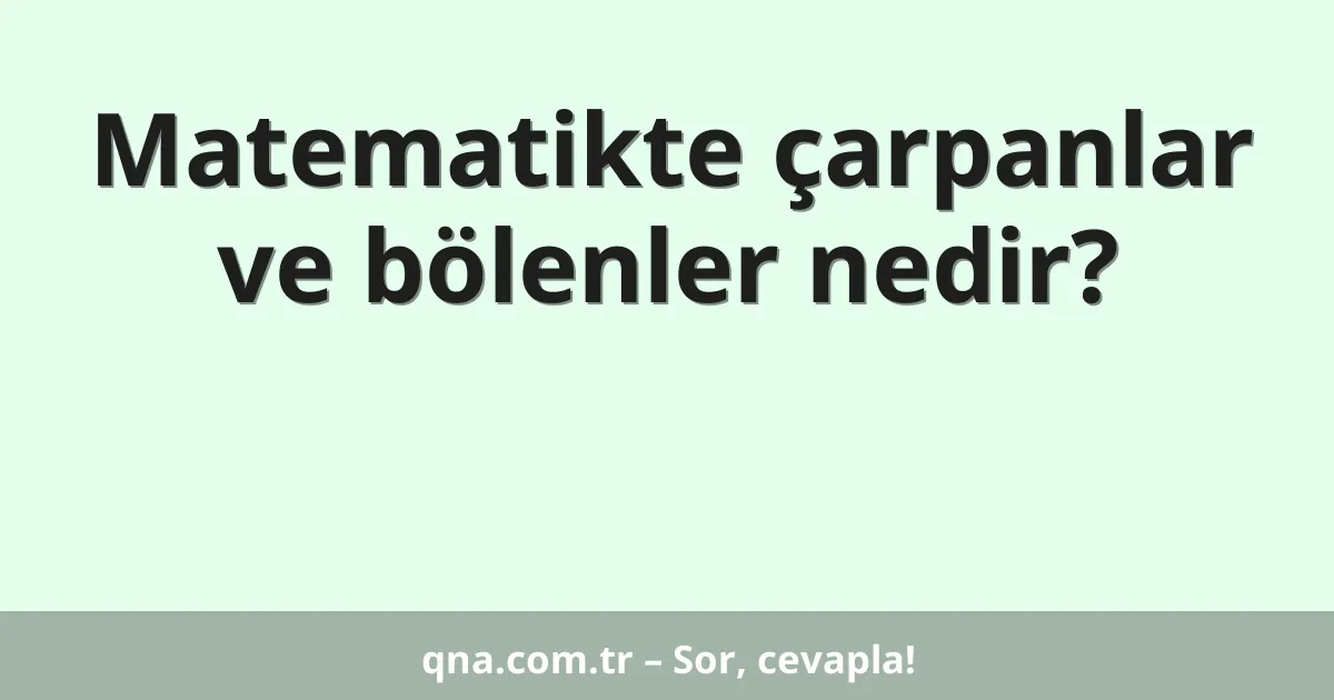 Matematikte çarpanlar ve bölenler nedir?