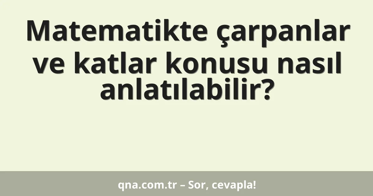 Matematikte çarpanlar ve katlar konusu nasıl anlatılabilir?