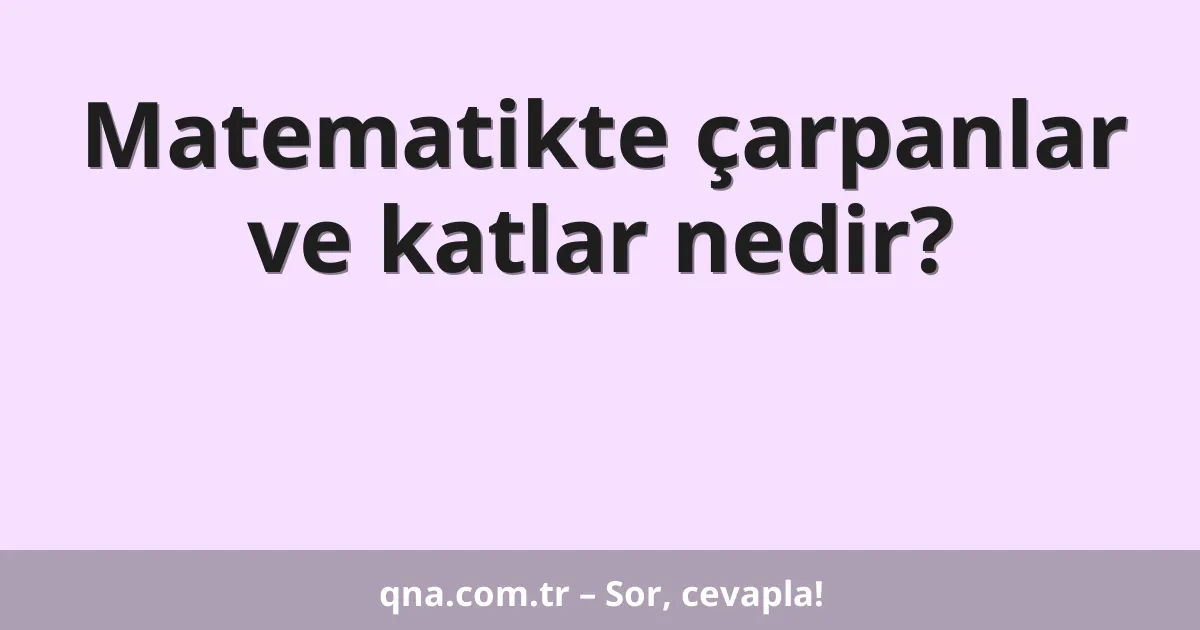Matematikte çarpanlar ve katlar nedir?