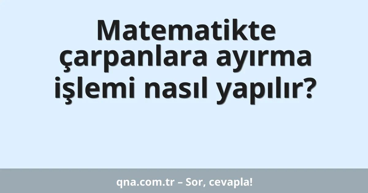 Matematikte çarpanlara ayırma işlemi nasıl yapılır?