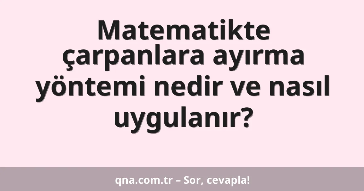 Matematikte çarpanlara ayırma yöntemi nedir ve nasıl uygulanır?