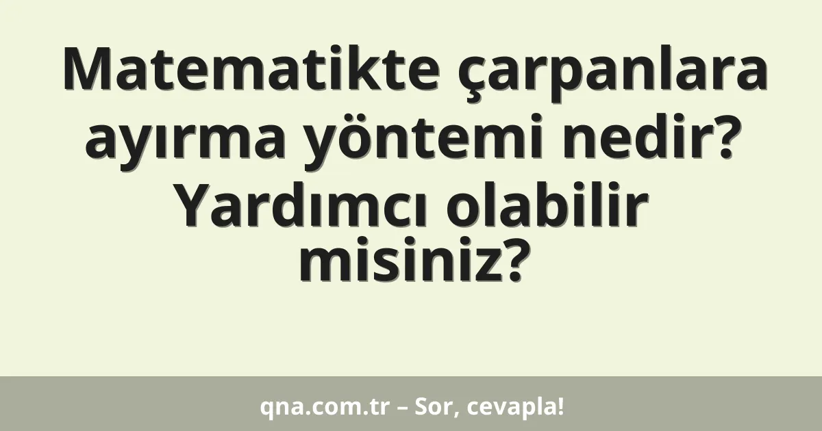 Matematikte çarpanlara ayırma yöntemi nedir? Yardımcı olabilir misiniz?