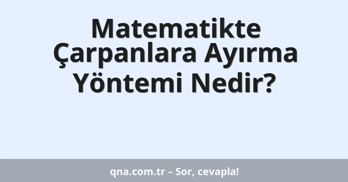 Matematikte Çarpanlara Ayırma Yöntemi Nedir?