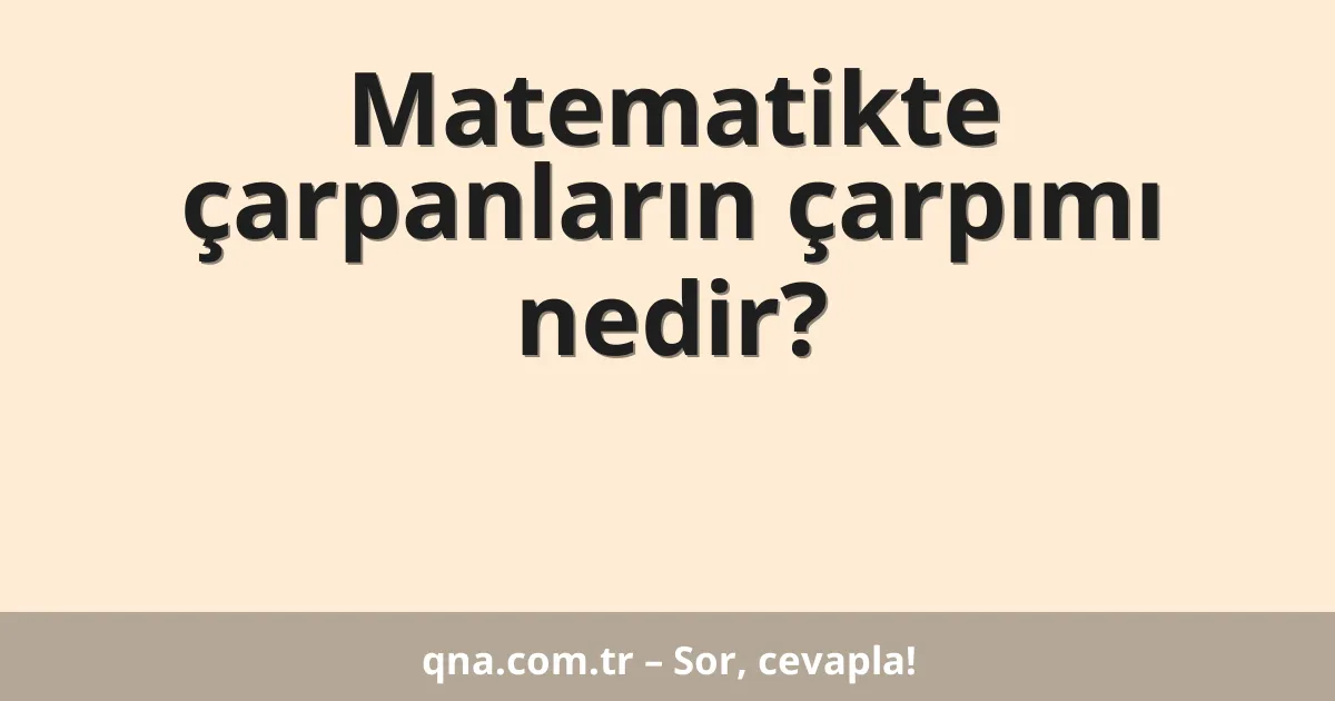 Matematikte çarpanların çarpımı nedir?
