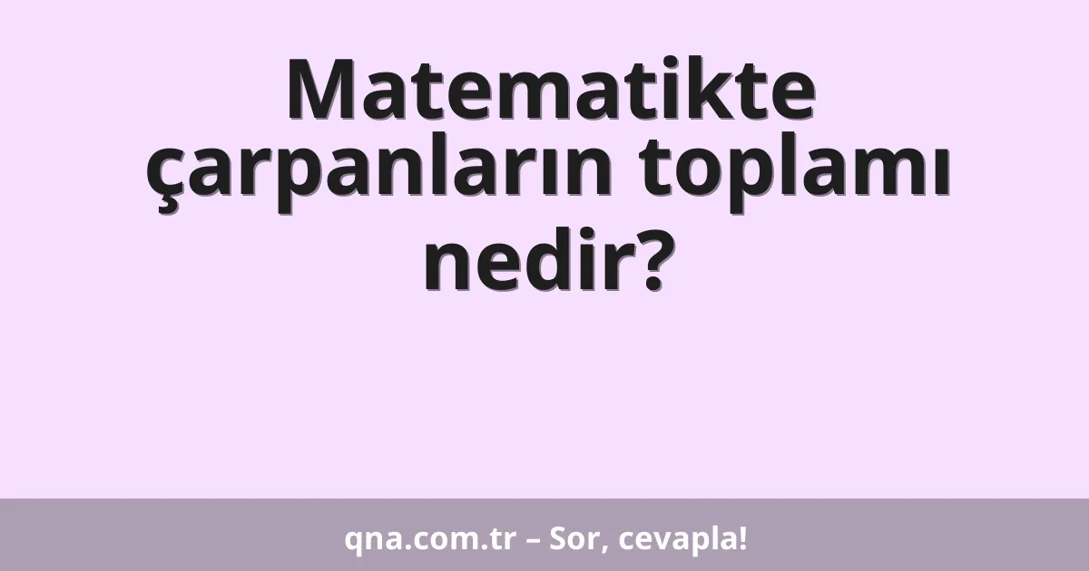 Matematikte çarpanların toplamı nedir?