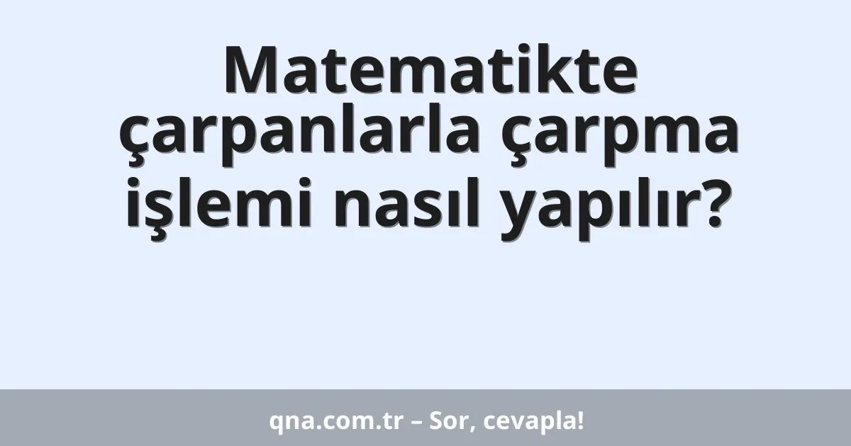 Matematikte çarpanlarla çarpma işlemi nasıl yapılır?