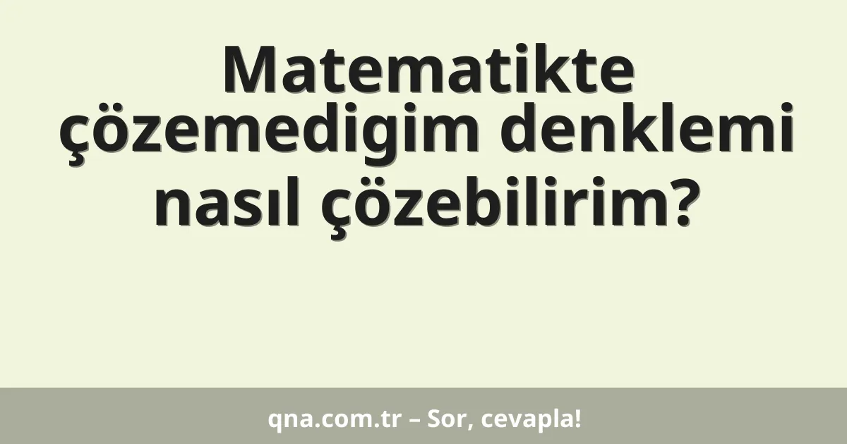 Matematikte çözemedigim denklemi nasıl çözebilirim?
