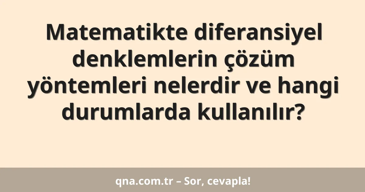 Matematikte diferansiyel denklemlerin çözüm yöntemleri nelerdir ve hangi durumlarda kullanılır?