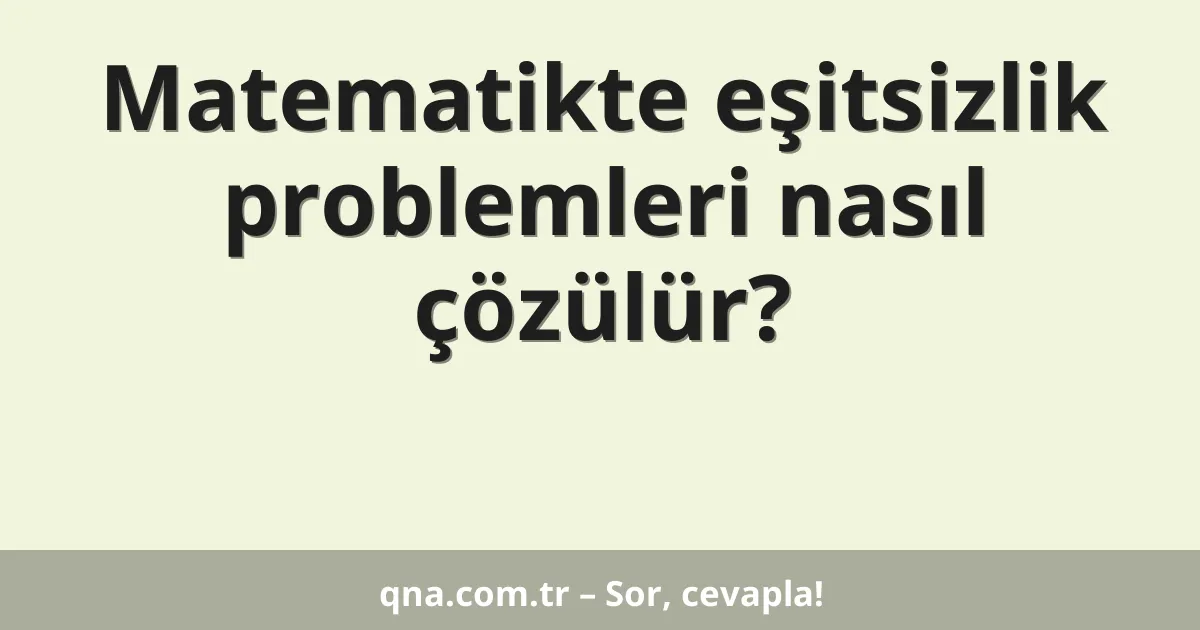 Matematikte eşitsizlik problemleri nasıl çözülür?