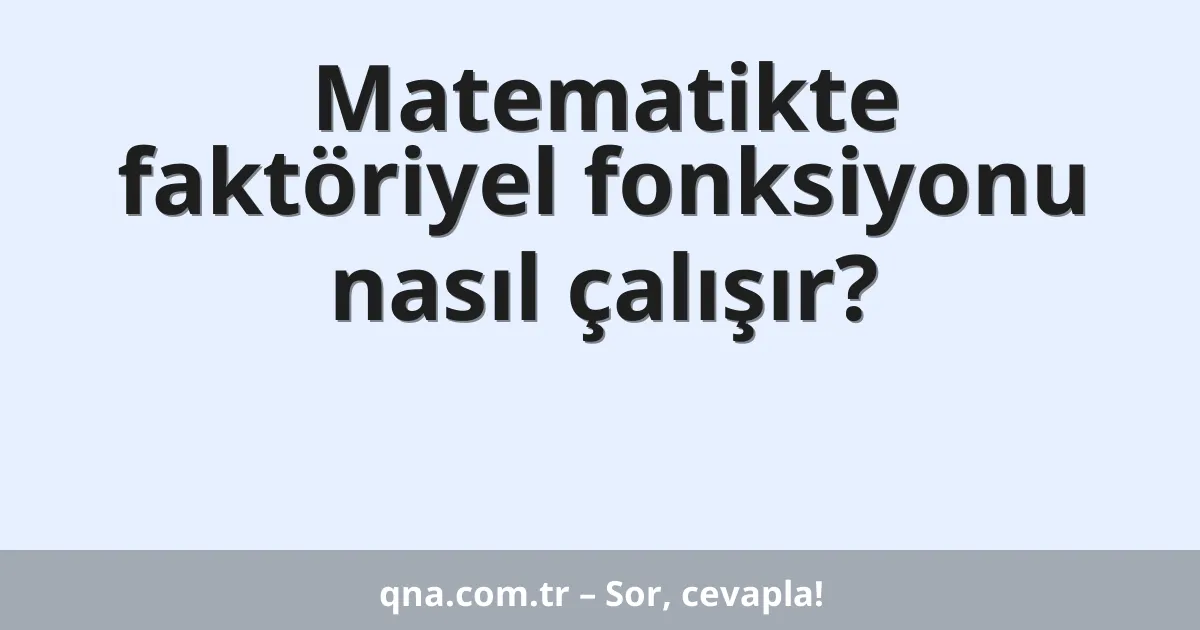 Matematikte faktöriyel fonksiyonu nasıl çalışır?