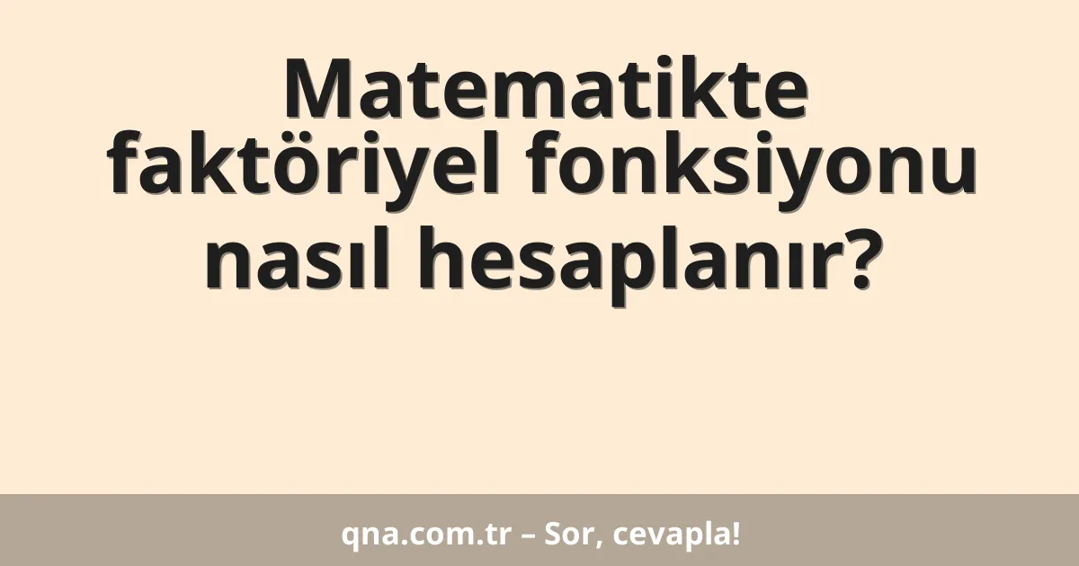 Matematikte faktöriyel fonksiyonu nasıl hesaplanır?