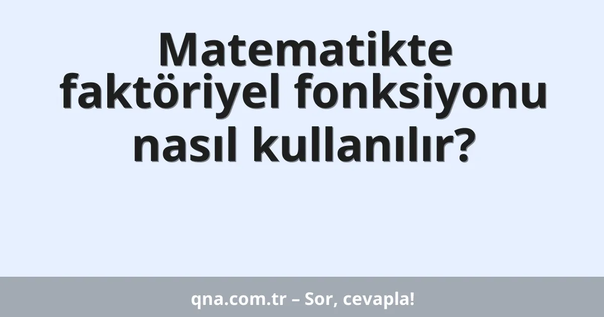 Matematikte faktöriyel fonksiyonu nasıl kullanılır?