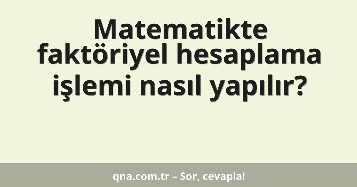Matematikte faktöriyel hesaplama işlemi nasıl yapılır?