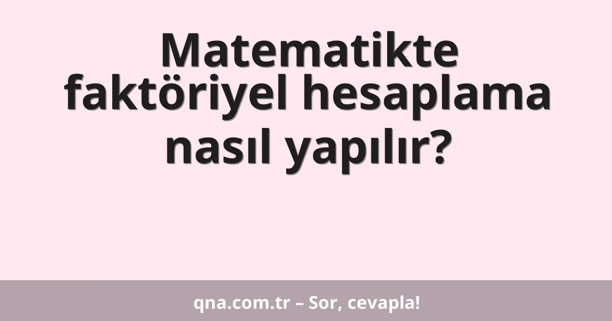 Matematikte faktöriyel hesaplama nasıl yapılır?