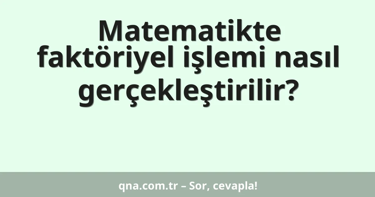 Matematikte faktöriyel işlemi nasıl gerçekleştirilir?