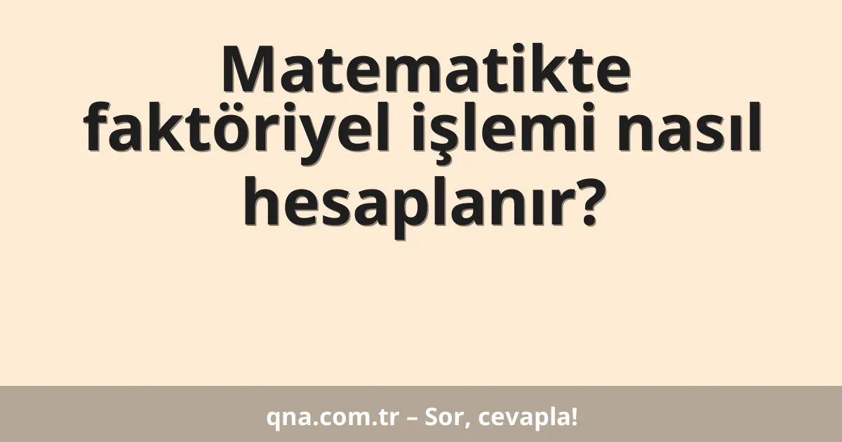 Matematikte faktöriyel işlemi nasıl hesaplanır?