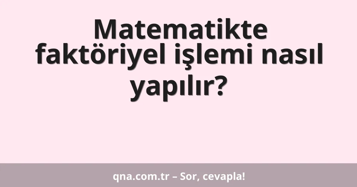 Matematikte faktöriyel işlemi nasıl yapılır?