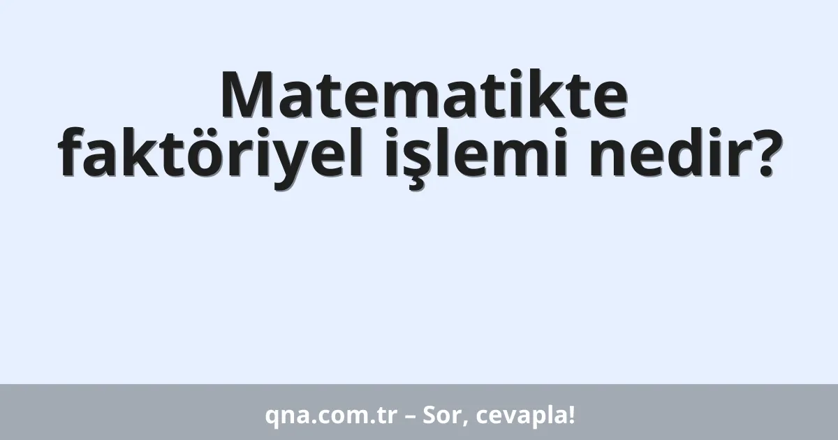 Matematikte faktöriyel işlemi nedir?