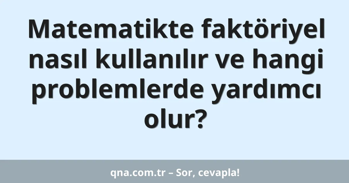 Matematikte faktöriyel nasıl kullanılır ve hangi problemlerde yardımcı olur?