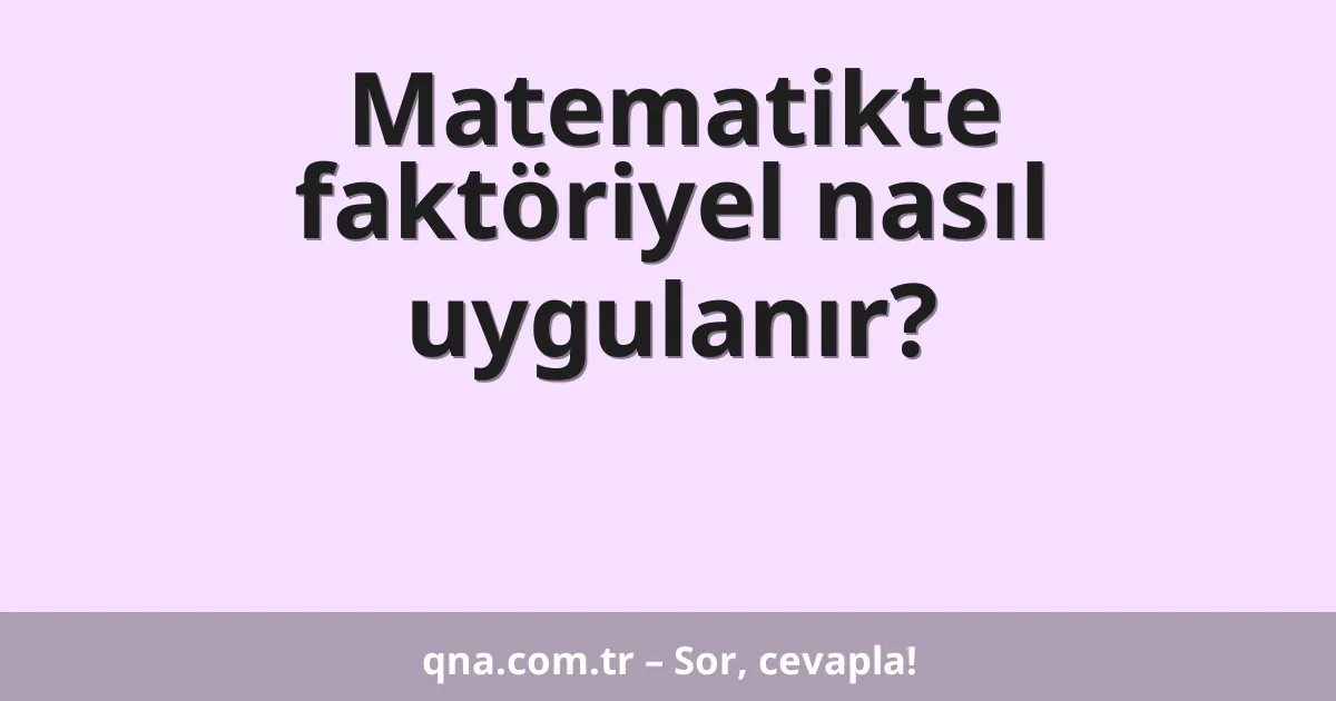 Matematikte faktöriyel nasıl uygulanır?