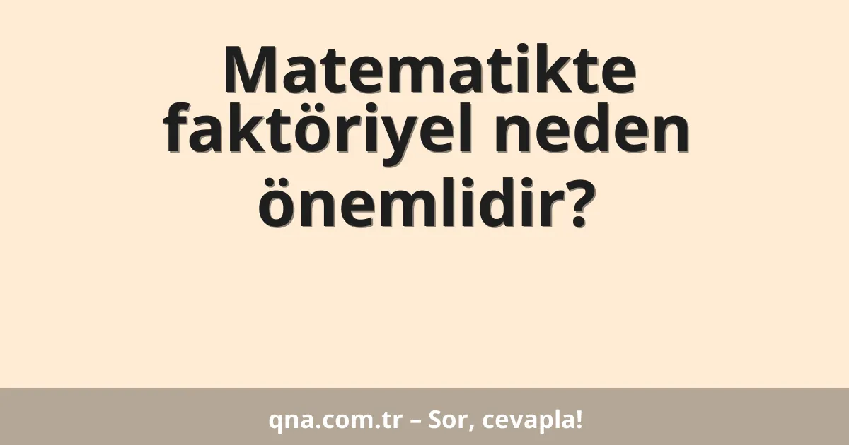 Matematikte faktöriyel neden önemlidir?