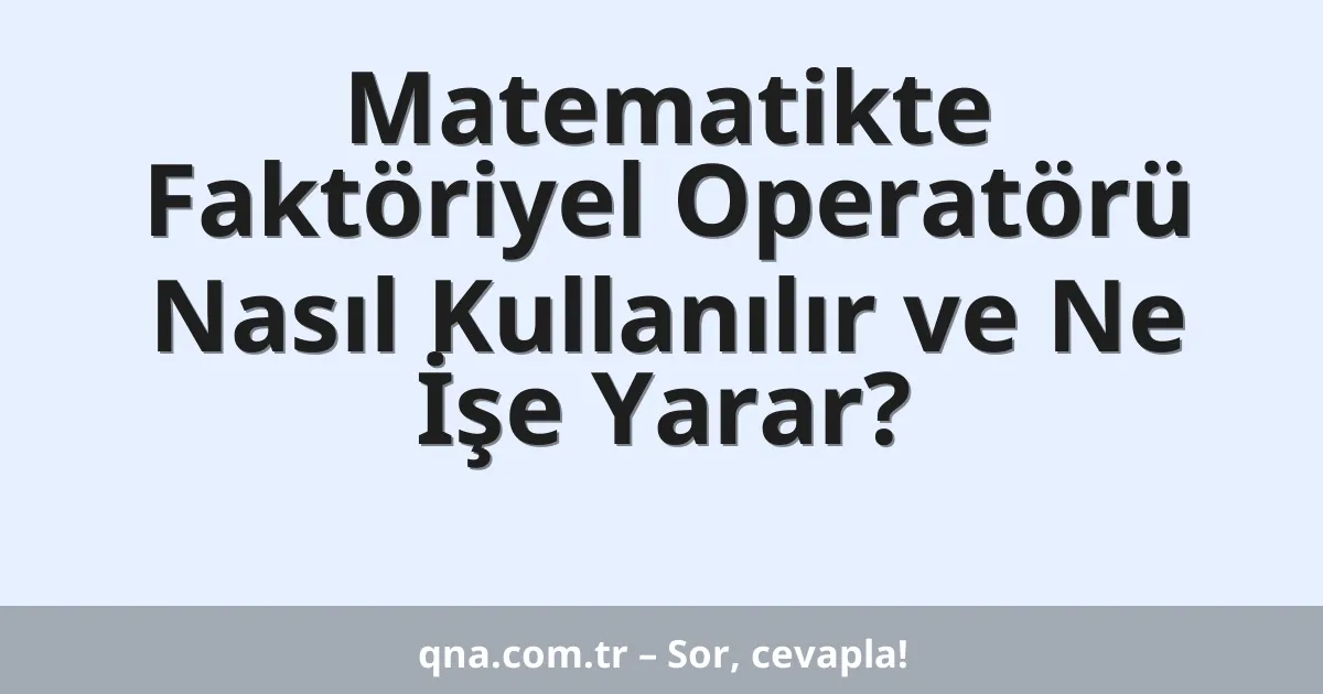 Matematikte Faktöriyel Operatörü Nasıl Kullanılır ve Ne İşe Yarar?