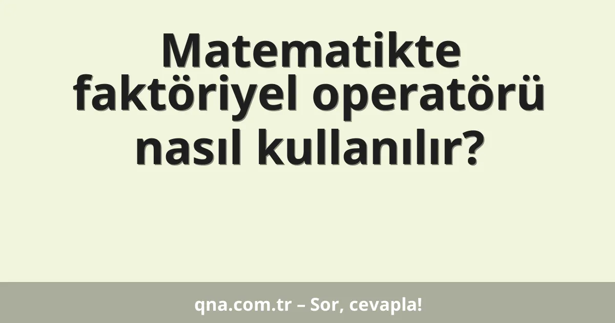 Matematikte faktöriyel operatörü nasıl kullanılır?