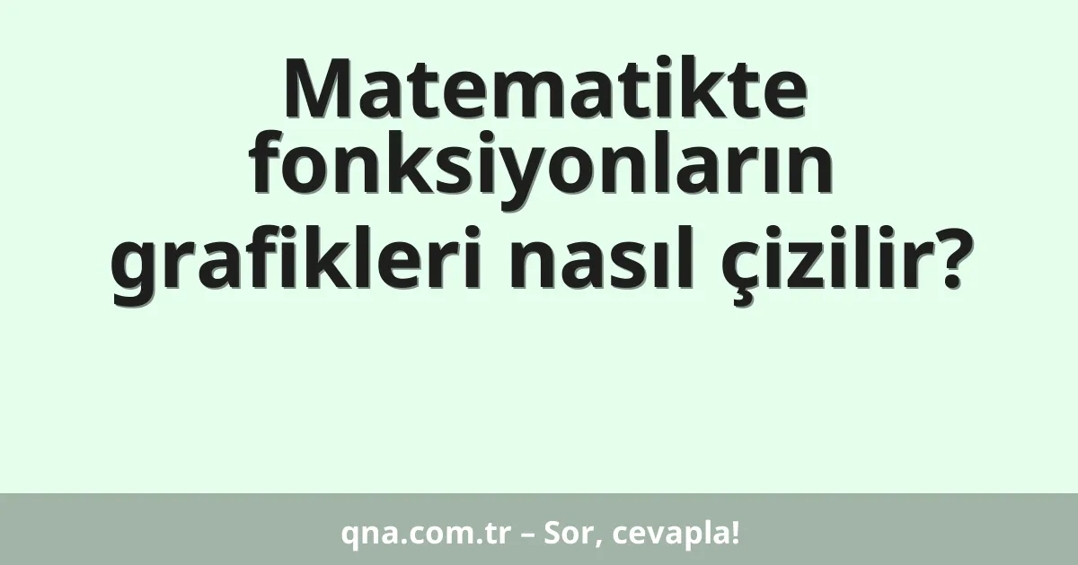 Matematikte fonksiyonların grafikleri nasıl çizilir?