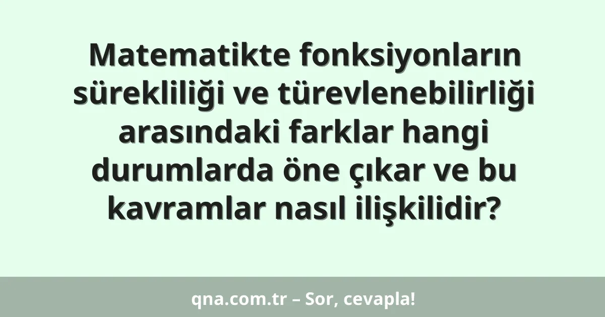 Matematikte fonksiyonların sürekliliği ve türevlenebilirliği arasındaki farklar hangi durumlarda öne çıkar ve bu kavramlar nasıl ilişkilidir?