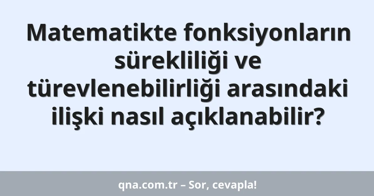 Matematikte fonksiyonların sürekliliği ve türevlenebilirliği arasındaki ilişki nasıl açıklanabilir?