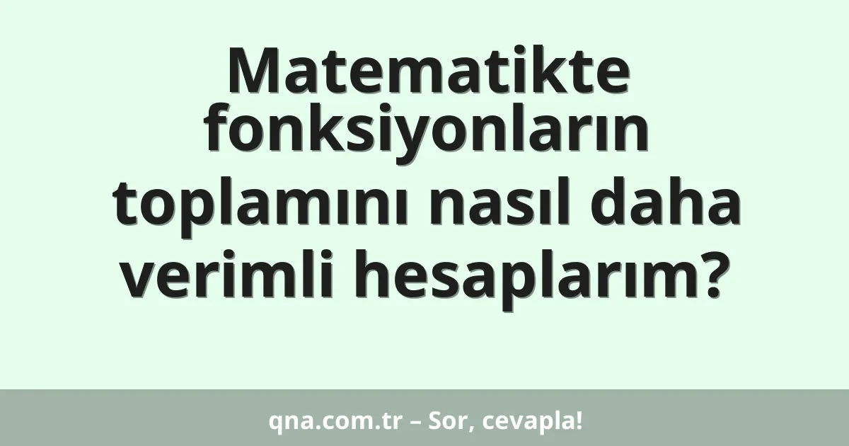 Matematikte fonksiyonların toplamını nasıl daha verimli hesaplarım?