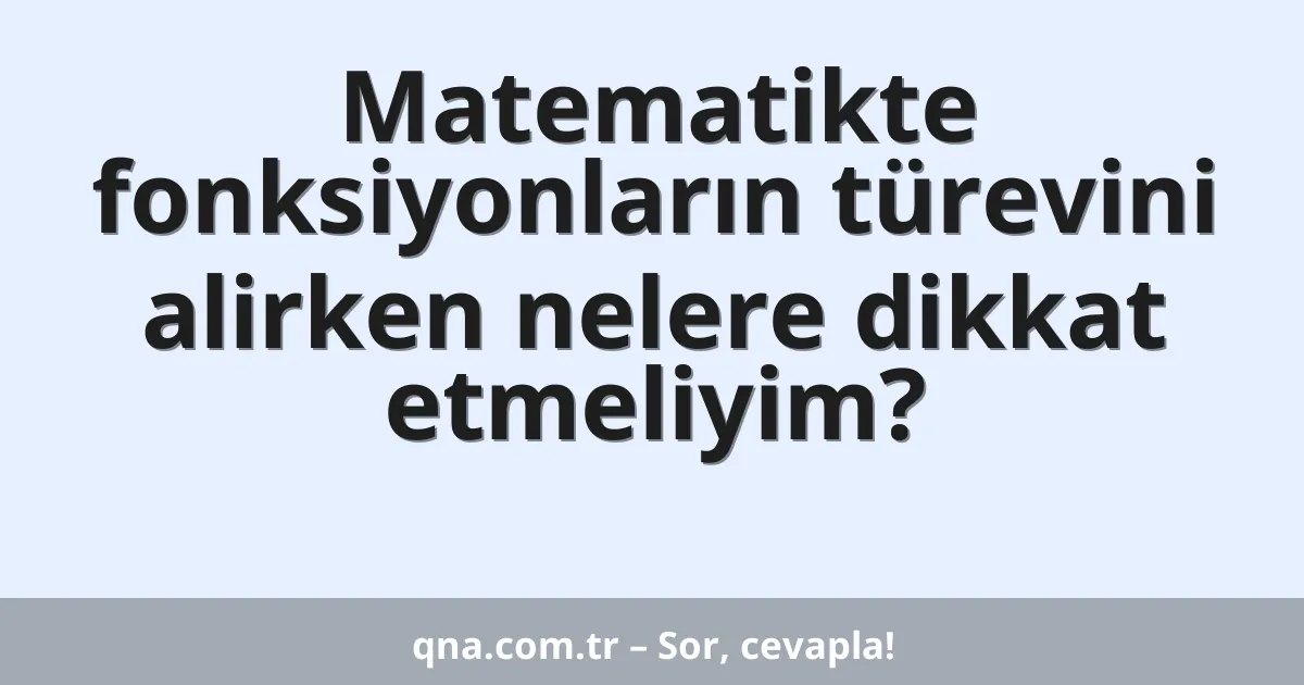Matematikte fonksiyonların türevini alirken nelere dikkat etmeliyim?
