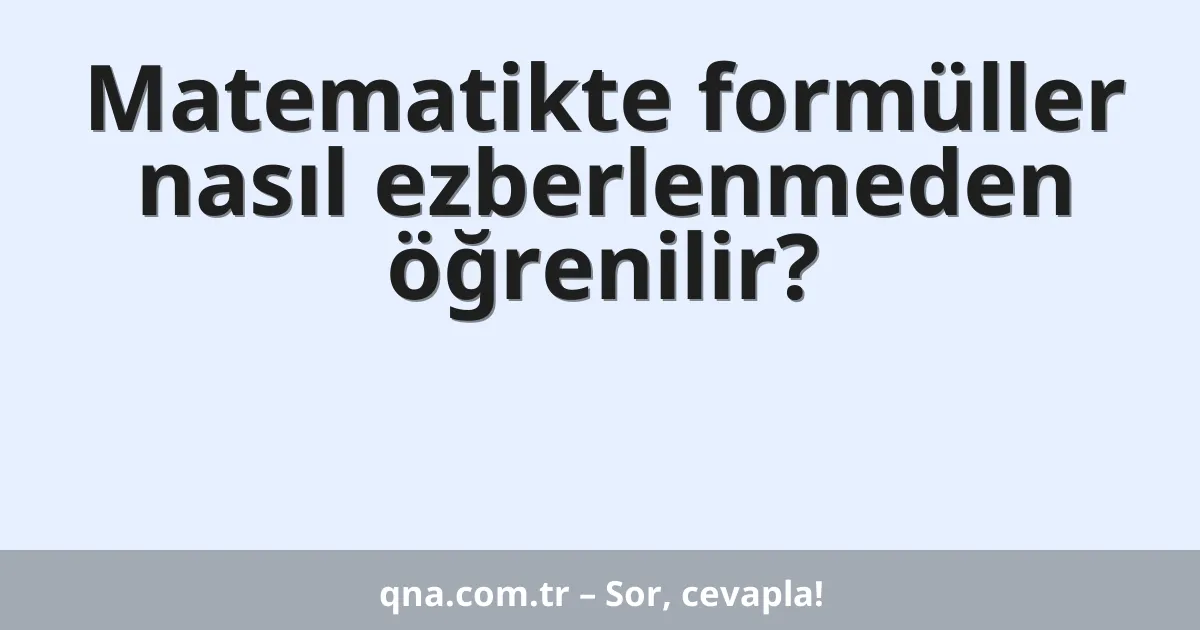 Matematikte formüller nasıl ezberlenmeden öğrenilir?