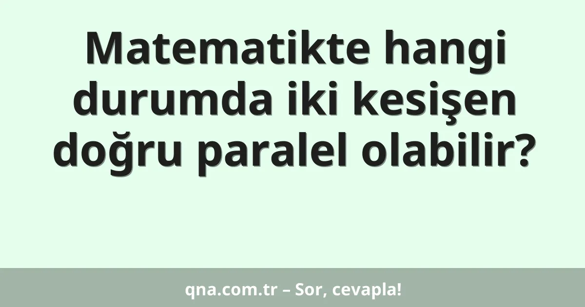 Matematikte hangi durumda iki kesişen doğru paralel olabilir?