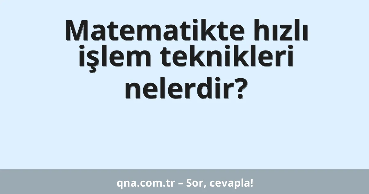 Matematikte hızlı işlem teknikleri nelerdir?
