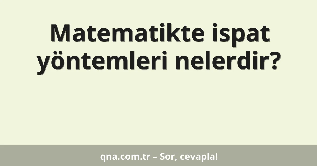 Matematikte ispat yöntemleri nelerdir?