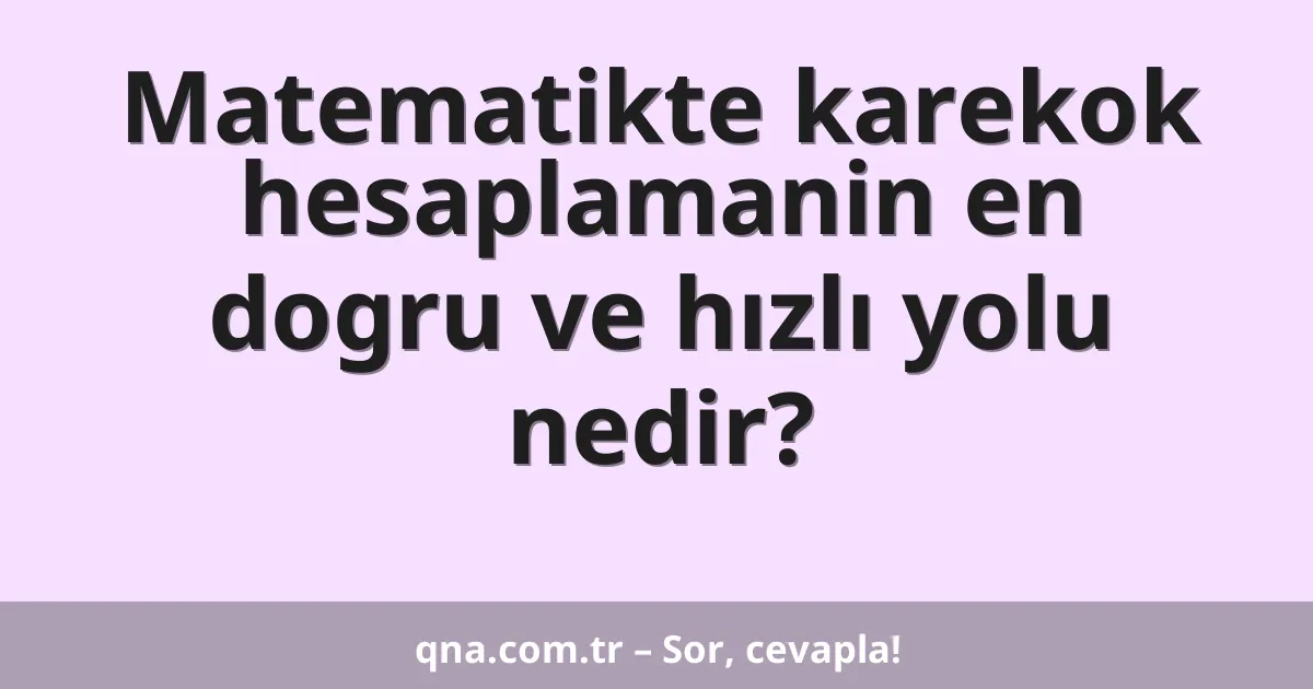 Matematikte karekok hesaplamanin en dogru ve hızlı yolu nedir?