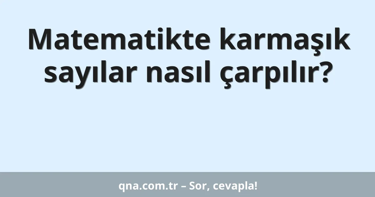 Matematikte karmaşık sayılar nasıl çarpılır?