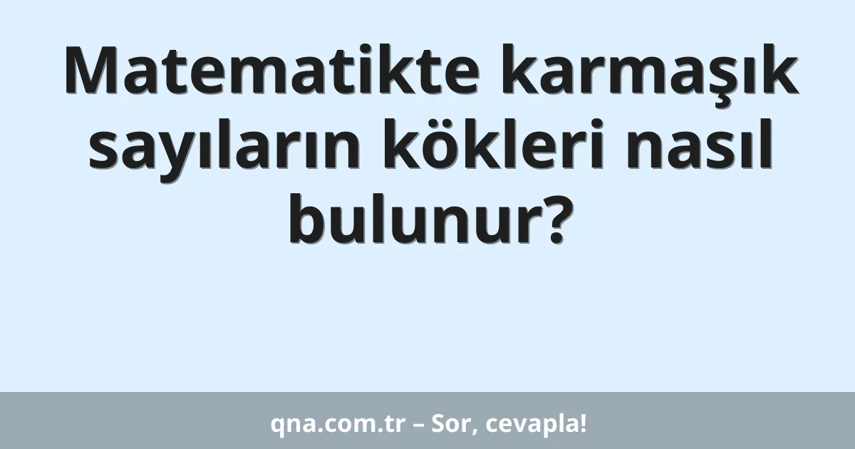 Matematikte karmaşık sayıların kökleri nasıl bulunur?