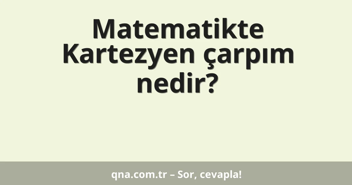 Matematikte Kartezyen çarpım nedir?