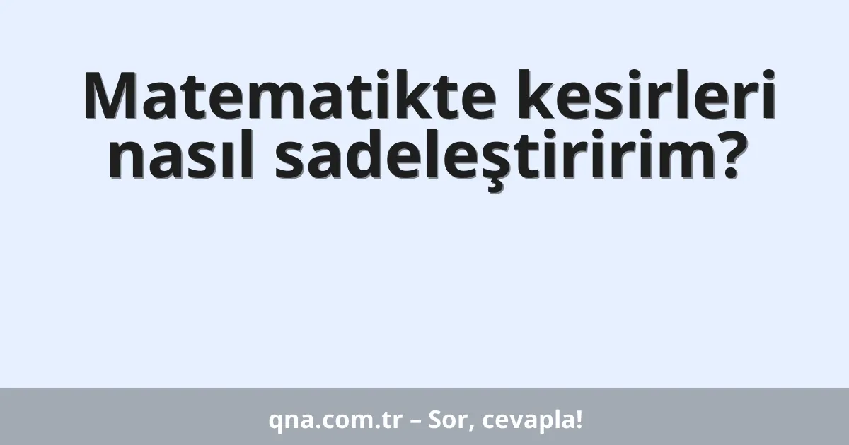 Matematikte kesirleri nasıl sadeleştiririm?